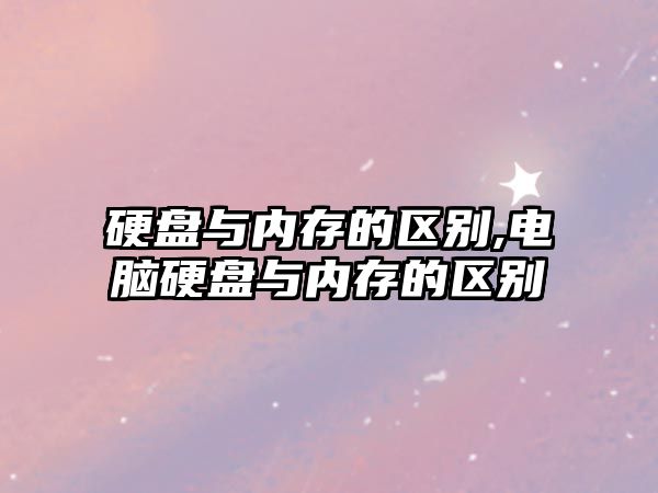 硬盤(pán)與內存的區別,電腦硬盤(pán)與內存的區別
