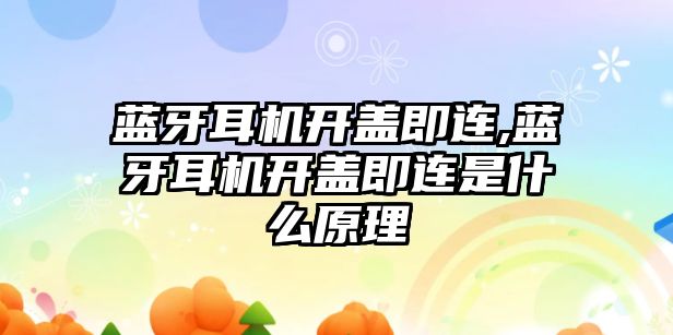 藍牙耳機開(kāi)蓋即連,藍牙耳機開(kāi)蓋即連是什么原理