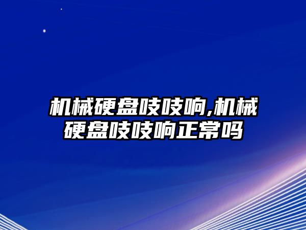 機械硬盤(pán)吱吱響,機械硬盤(pán)吱吱響正常嗎