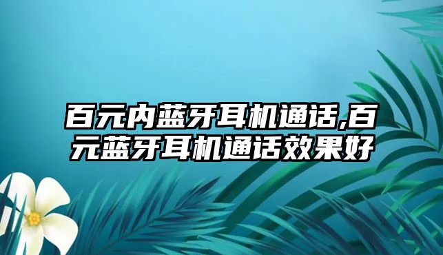百元內藍牙耳機通話(huà),百元藍牙耳機通話(huà)效果好
