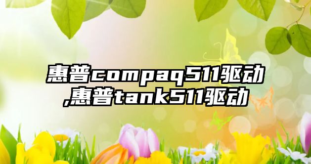 惠普compaq511驅動(dòng),惠普tank511驅動(dòng)