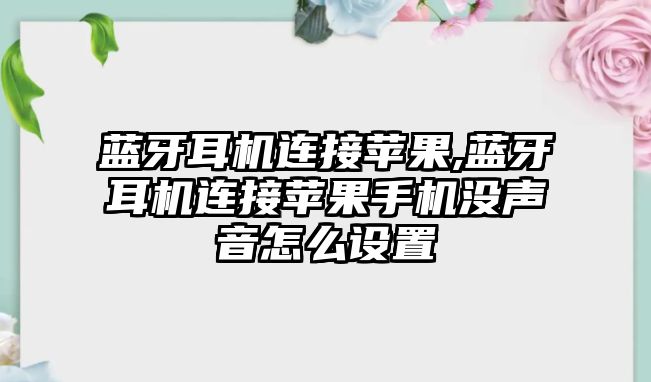 藍牙耳機連接蘋(píng)果,藍牙耳機連接蘋(píng)果手機沒(méi)聲音怎么設置