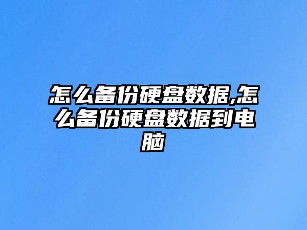 怎么備份硬盤(pán)數據,怎么備份硬盤(pán)數據到電腦