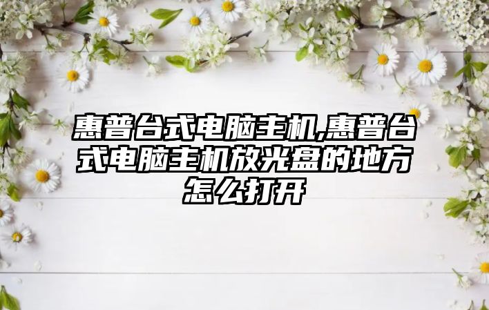 惠普臺式電腦主機,惠普臺式電腦主機放光盤(pán)的地方怎么打開(kāi)