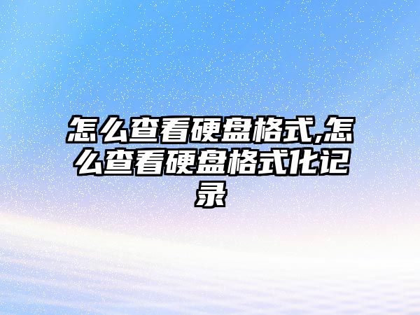 怎么查看硬盤(pán)格式,怎么查看硬盤(pán)格式化記錄