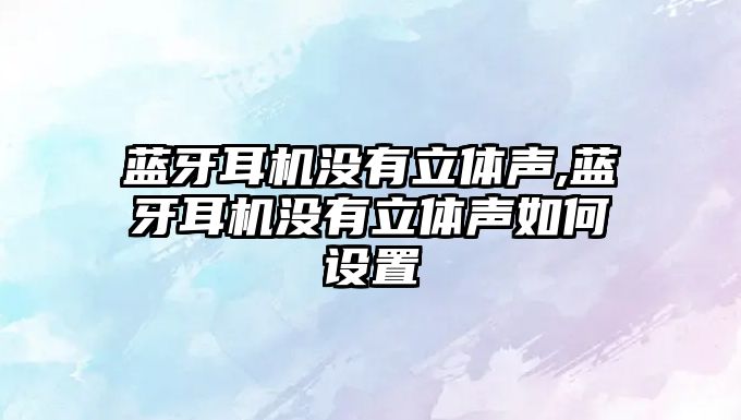 藍牙耳機沒(méi)有立體聲,藍牙耳機沒(méi)有立體聲如何設置