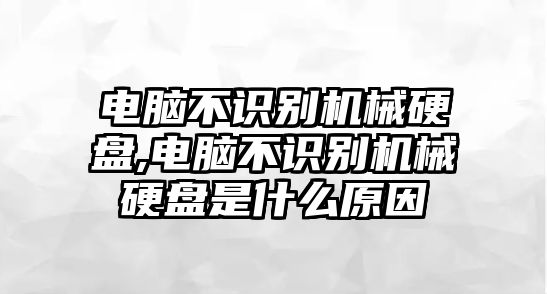 電腦不識別機械硬盤(pán),電腦不識別機械硬盤(pán)是什么原因