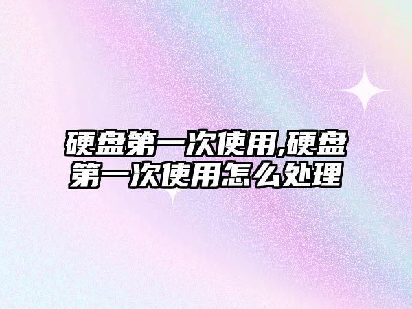 硬盤(pán)第一次使用,硬盤(pán)第一次使用怎么處理
