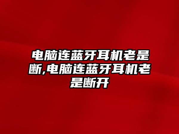 電腦連藍牙耳機老是斷,電腦連藍牙耳機老是斷開(kāi)