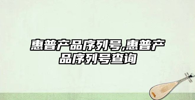惠普產(chǎn)品序列號,惠普產(chǎn)品序列號查詢(xún)