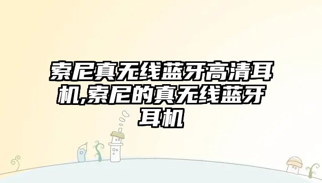 索尼真無(wú)線(xiàn)藍牙高清耳機,索尼的真無(wú)線(xiàn)藍牙耳機