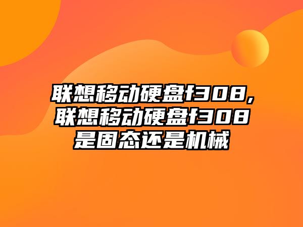 聯(lián)想移動(dòng)硬盤(pán)f308,聯(lián)想移動(dòng)硬盤(pán)f308是固態(tài)還是機械