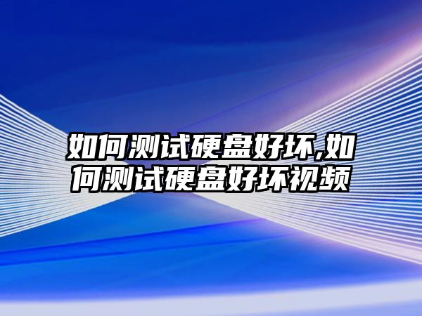 如何測試硬盤(pán)好壞,如何測試硬盤(pán)好壞視頻