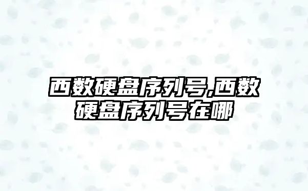 西數硬盤(pán)序列號,西數硬盤(pán)序列號在哪