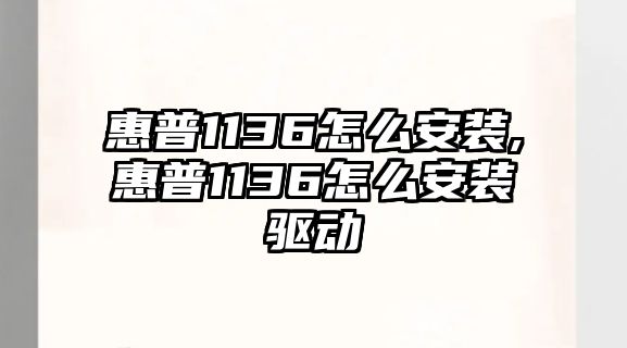 惠普1136怎么安裝,惠普1136怎么安裝驅動(dòng)
