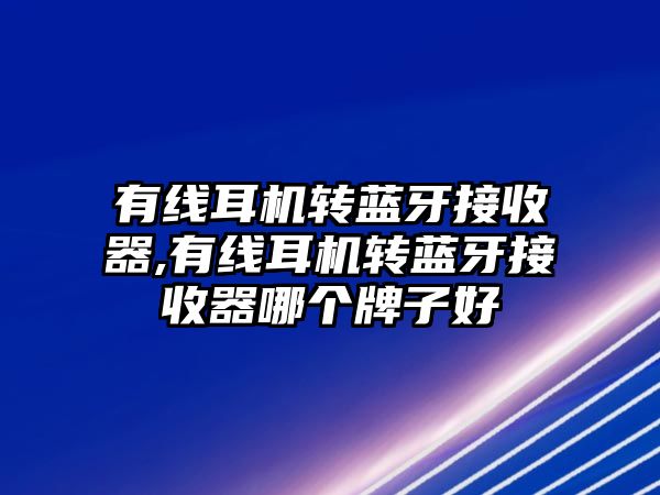 有線(xiàn)耳機轉藍牙接收器,有線(xiàn)耳機轉藍牙接收器哪個(gè)牌子好