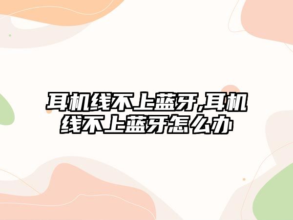 耳機線(xiàn)不上藍牙,耳機線(xiàn)不上藍牙怎么辦