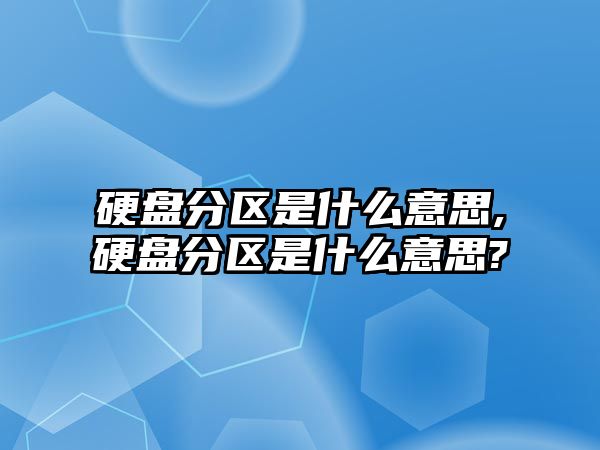硬盤(pán)分區是什么意思,硬盤(pán)分區是什么意思?