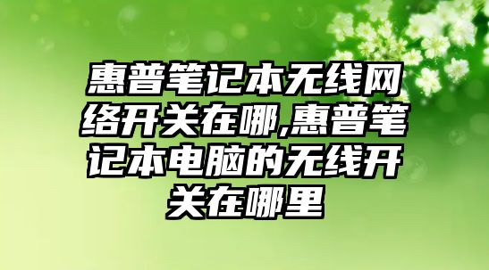惠普筆記本無(wú)線(xiàn)網(wǎng)絡(luò )開(kāi)關(guān)在哪,惠普筆記本電腦的無(wú)線(xiàn)開(kāi)關(guān)在哪里