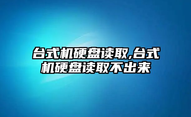 臺式機硬盤(pán)讀取,臺式機硬盤(pán)讀取不出來(lái)