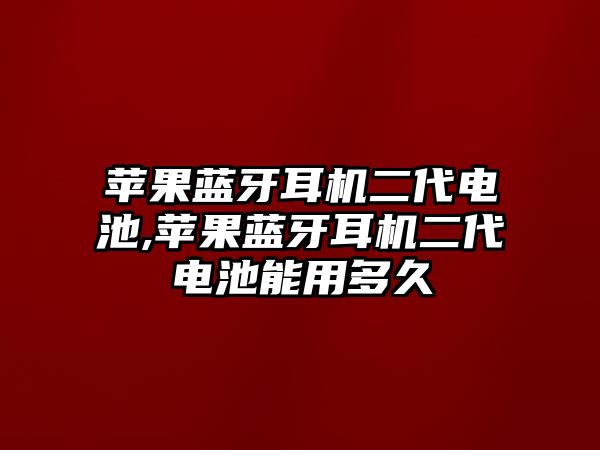 蘋(píng)果藍牙耳機二代電池,蘋(píng)果藍牙耳機二代電池能用多久