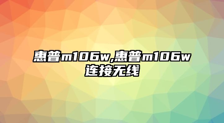 惠普m106w,惠普m106w連接無(wú)線(xiàn)