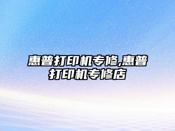 惠普打印機專(zhuān)修,惠普打印機專(zhuān)修店