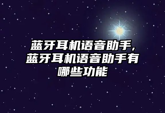 藍牙耳機語(yǔ)音助手,藍牙耳機語(yǔ)音助手有哪些功能