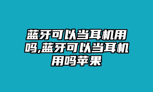 藍牙可以當耳機用嗎,藍牙可以當耳機用嗎蘋(píng)果