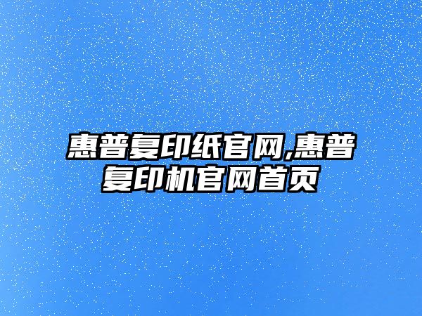 惠普復印紙官網(wǎng),惠普復印機官網(wǎng)首頁(yè)