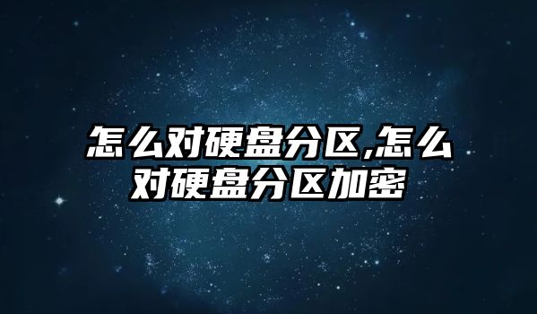 怎么對硬盤(pán)分區,怎么對硬盤(pán)分區加密