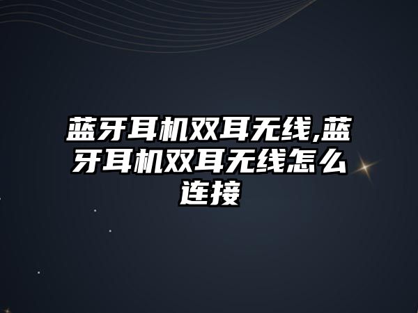 藍牙耳機雙耳無(wú)線(xiàn),藍牙耳機雙耳無(wú)線(xiàn)怎么連接