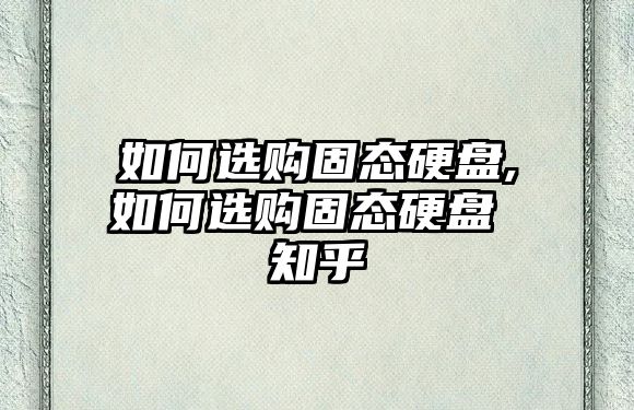 如何選購固態(tài)硬盤(pán),如何選購固態(tài)硬盤(pán) 知乎
