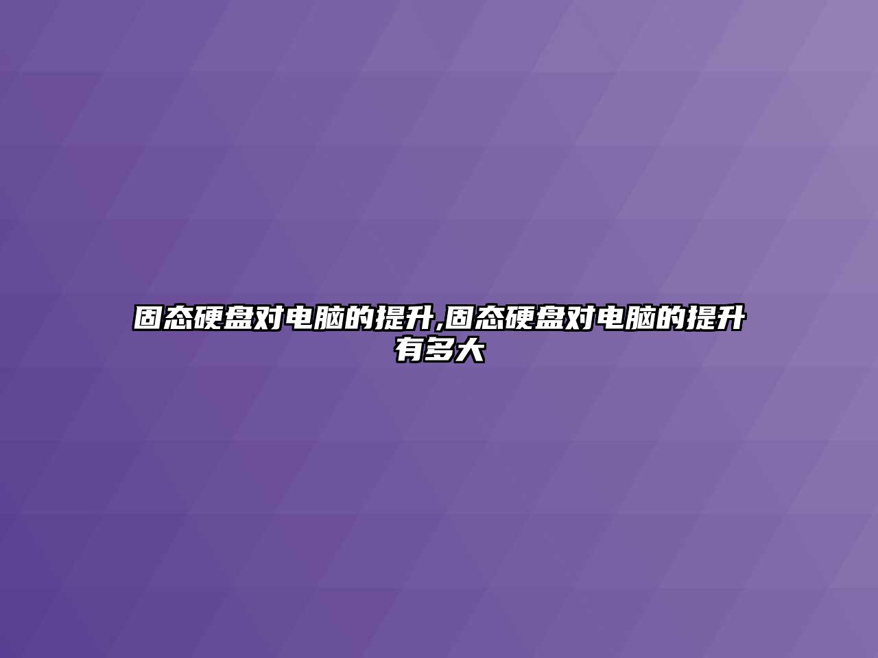 固態(tài)硬盤(pán)對電腦的提升,固態(tài)硬盤(pán)對電腦的提升有多大